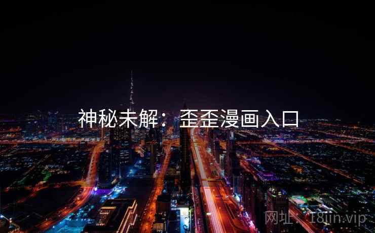 神秘未解:歪歪漫画入口 神秘未解:歪歪漫画入口