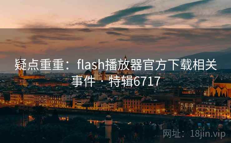 疑点重重：flash播放器官方下载相关事件 · 特辑6717
