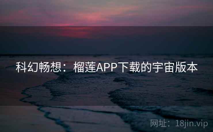 科幻畅想：榴莲APP下载的宇宙版本