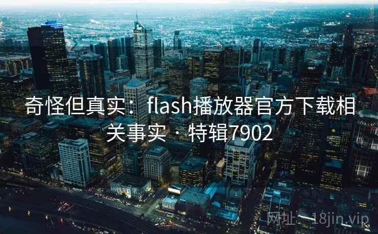 奇怪但真实：flash播放器官方下载相关事实 · 特辑7902