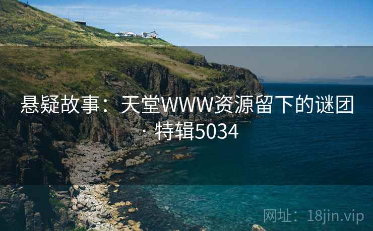 悬疑故事：天堂WWW资源留下的谜团 · 特辑5034